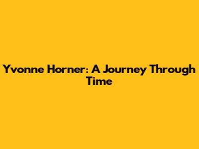 Yvonne Horner: A Journey Through Time