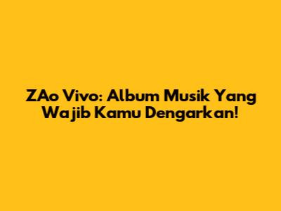 ZAo Vivo: Album Musik Yang Wajib Kamu Dengarkan!