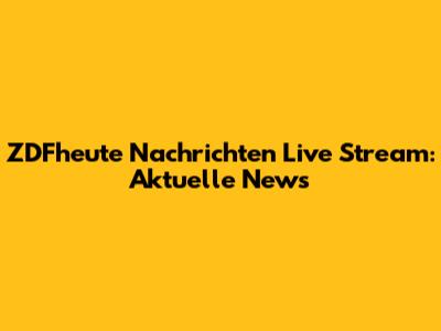 ZDFheute Nachrichten Live Stream: Aktuelle News