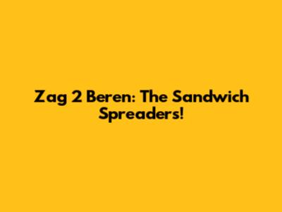 Zag 2 Beren: The Sandwich Spreaders!