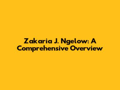 Zakaria J. Ngelow: A Comprehensive Overview