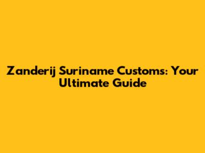 Zanderij Suriname Customs: Your Ultimate Guide