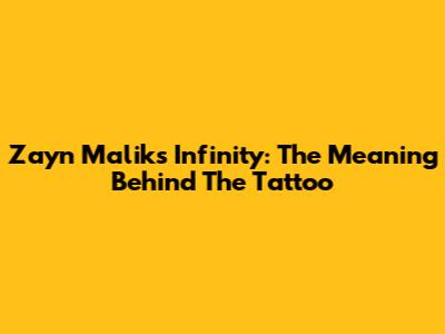 Zayn Malik's Infinity: The Meaning Behind The Tattoo