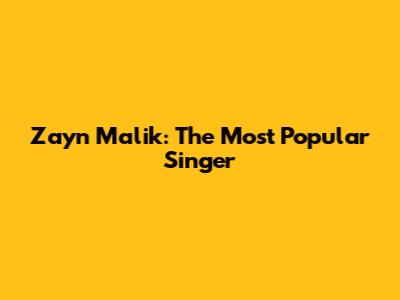 Zayn Malik: The Most Popular Singer
