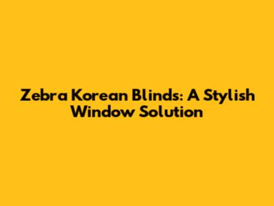 Zebra Korean Blinds: A Stylish Window Solution