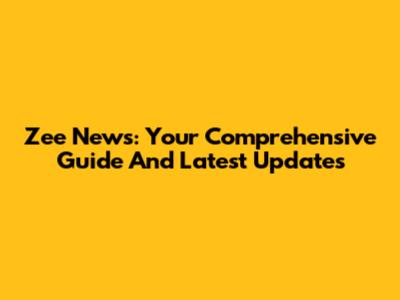 Zee News: Your Comprehensive Guide And Latest Updates