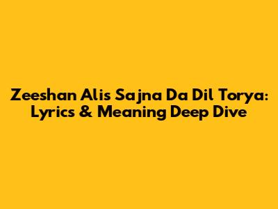 Zeeshan Ali's 'Sajna Da Dil Torya': Lyrics & Meaning Deep Dive