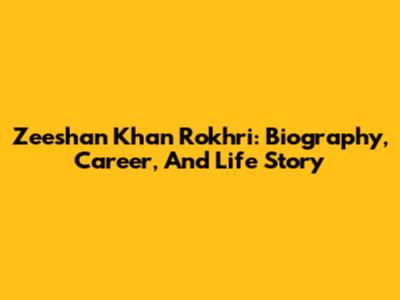 Zeeshan Khan Rokhri: Biography, Career, And Life Story