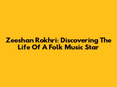 Zeeshan Rokhri: Discovering The Life Of A Folk Music Star