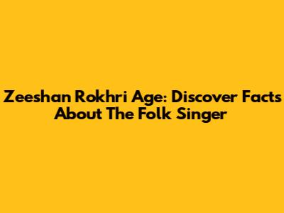 Zeeshan Rokhri Age: Discover Facts About The Folk Singer