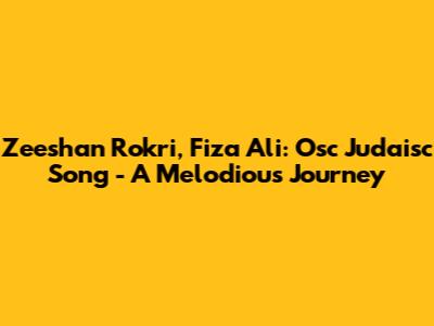 Zeeshan Rokri, Fiza Ali: Osc Judaisc Song - A Melodious Journey