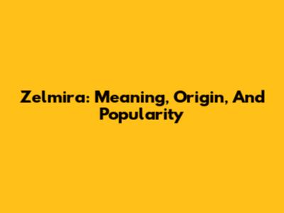 Zelmira: Meaning, Origin, And Popularity