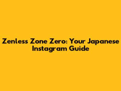 Zenless Zone Zero: Your Japanese Instagram Guide