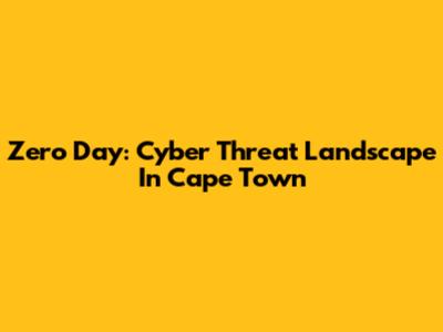 Zero Day: Cyber Threat Landscape In Cape Town