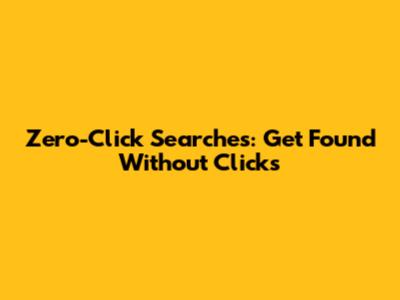 Zero-Click Searches: Get Found Without Clicks