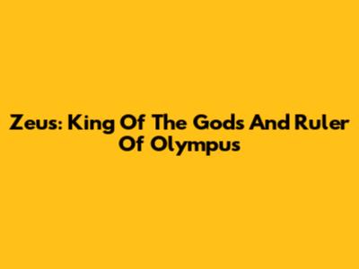 Zeus: King Of The Gods And Ruler Of Olympus