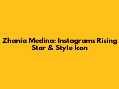 Zhania Medina: Instagram's Rising Star & Style Icon