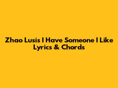 Zhao Lusi's 'I Have Someone I Like' Lyrics & Chords