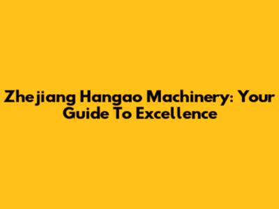 Zhejiang Hangao Machinery: Your Guide To Excellence