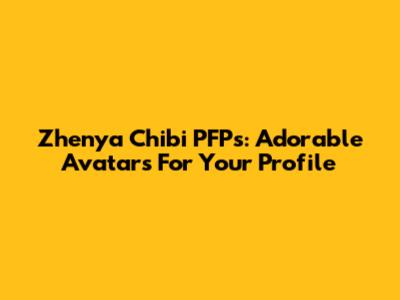 Zhenya Chibi PFPs: Adorable Avatars For Your Profile