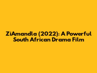 ZiAmandla (2022): A Powerful South African Drama Film