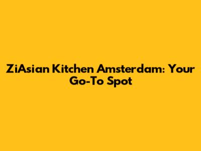 ZiAsian Kitchen Amsterdam: Your Go-To Spot