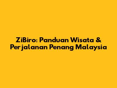 ZiBiro: Panduan Wisata & Perjalanan Penang Malaysia