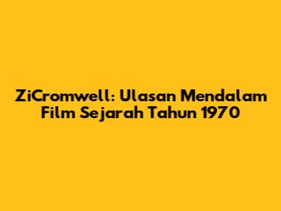ZiCromwell: Ulasan Mendalam Film Sejarah Tahun 1970