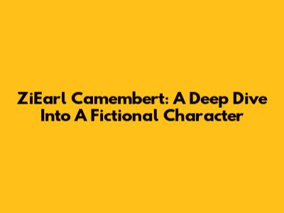 ZiEarl Camembert: A Deep Dive Into A Fictional Character