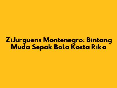 ZiJurguens Montenegro: Bintang Muda Sepak Bola Kosta Rika