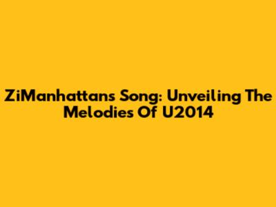 ZiManhattan's Song: Unveiling The Melodies Of U2014
