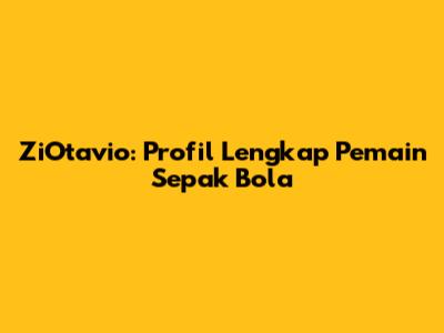 ZiOtavio: Profil Lengkap Pemain Sepak Bola