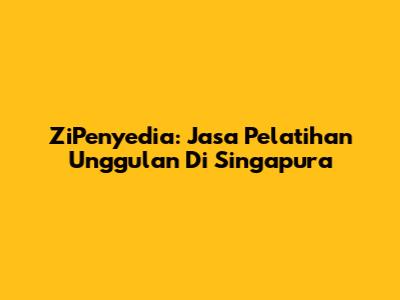 ZiPenyedia: Jasa Pelatihan Unggulan Di Singapura