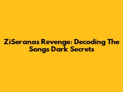 ZiSerana's Revenge: Decoding The Song's Dark Secrets