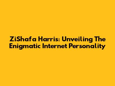 ZiShafa Harris: Unveiling The Enigmatic Internet Personality