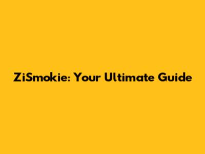ZiSmokie: Your Ultimate Guide