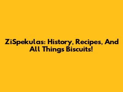 ZiSpekulas: History, Recipes, And All Things Biscuits!