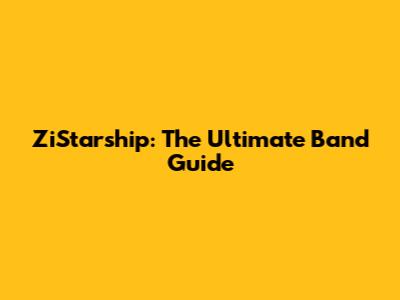 ZiStarship: The Ultimate Band Guide