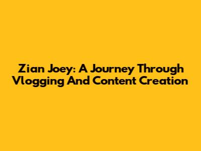 Zian Joey: A Journey Through Vlogging And Content Creation