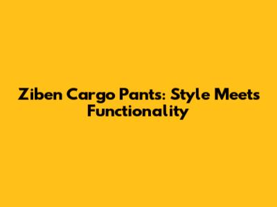 Ziben Cargo Pants: Style Meets Functionality