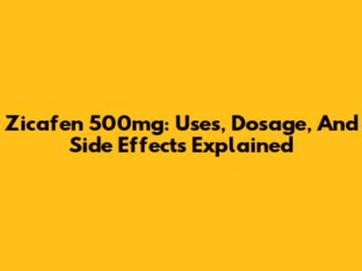 Zicafen 500mg: Uses, Dosage, And Side Effects Explained