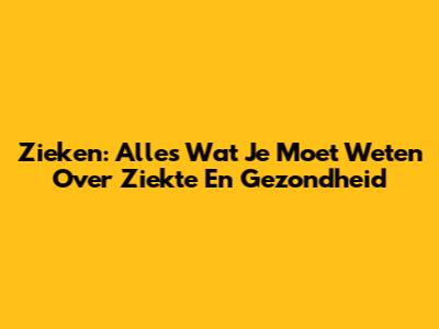 Zieken: Alles Wat Je Moet Weten Over Ziekte En Gezondheid