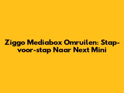 Ziggo Mediabox Omruilen: Stap-voor-stap Naar Next Mini