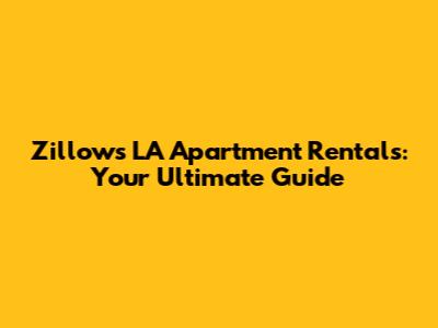 Zillow's LA Apartment Rentals: Your Ultimate Guide