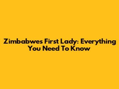 Zimbabwe's First Lady: Everything You Need To Know