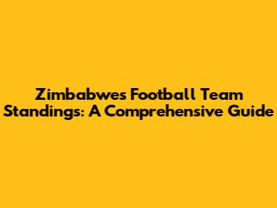 Zimbabwe's Football Team Standings: A Comprehensive Guide