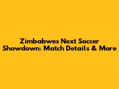 Zimbabwe's Next Soccer Showdown: Match Details & More