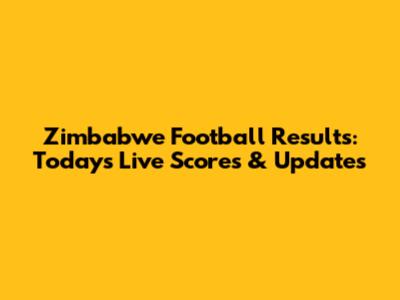 Zimbabwe Football Results: Today's Live Scores & Updates