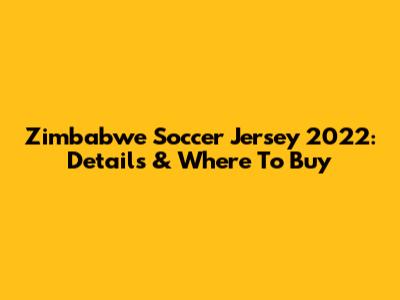 Zimbabwe Soccer Jersey 2022: Details & Where To Buy