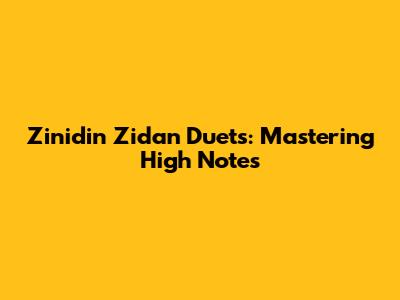 Zinidin Zidan Duets: Mastering High Notes